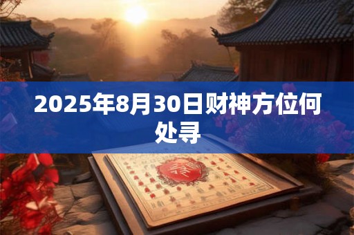 2025年8月30日财神方位何处寻