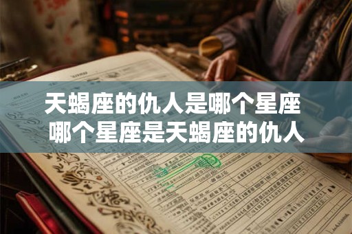 天蝎座的仇人是哪个星座 哪个星座是天蝎座的仇人