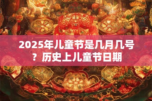2025年儿童节是几月几号？历史上儿童节日期