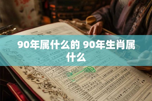 90年属什么的 90年生肖属什么