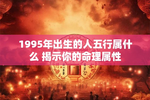 1995年出生的人五行属什么 揭示你的命理属性