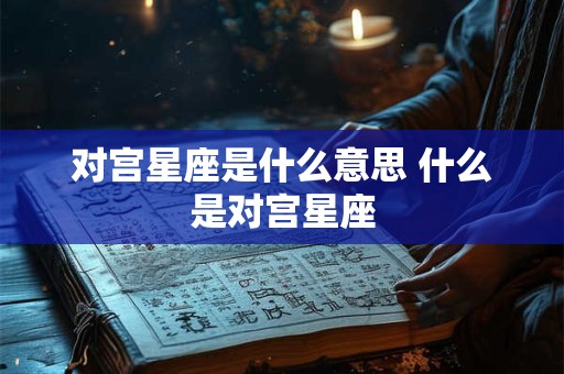 对宫星座是什么意思 什么是对宫星座