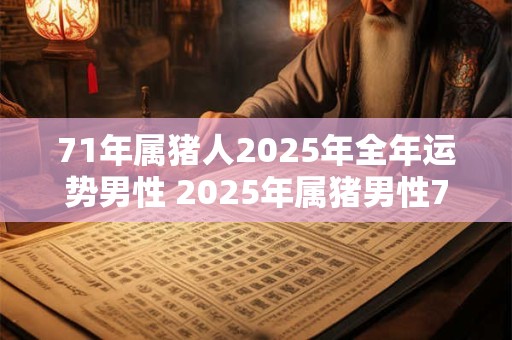 71年属猪人2025年全年运势男性 2025年属猪男性71年生的全年运势如何