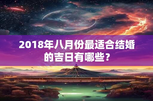 2018年八月份最适合结婚的吉日有哪些？