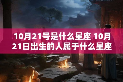 10月21号是什么星座 10月21日出生的人属于什么星座