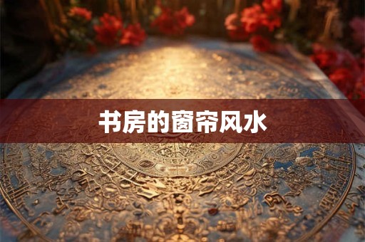 书房的窗帘风水