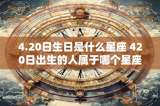 4.20日生日是什么星座 420日出生的人属于哪个星座