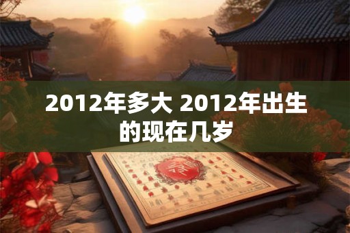 2012年多大 2012年出生的现在几岁