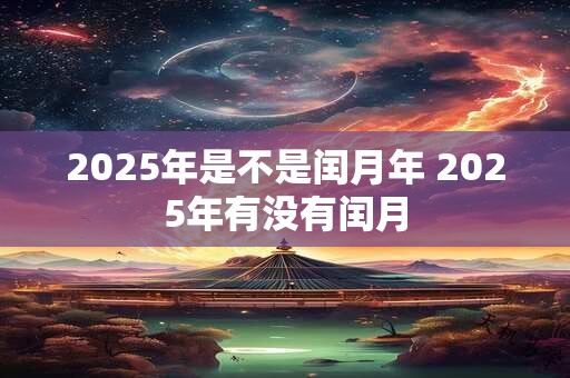 2025年是不是闰月年 2025年有没有闰月