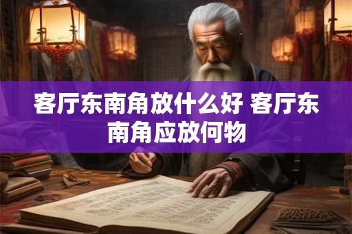 客厅东南角放什么好 客厅东南角应放何物