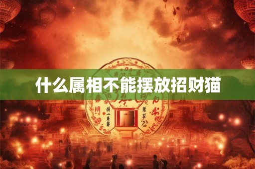 什么属相不能摆放招财猫