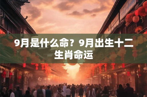 9月是什么命？9月出生十二生肖命运