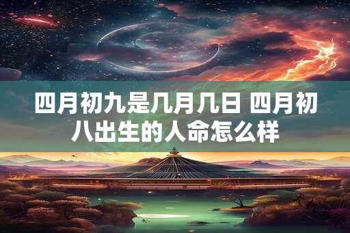 四月初九是几月几日 四月初八出生的人命怎么样