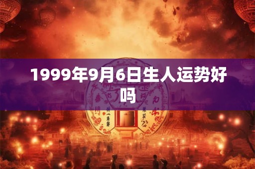 1999年9月6日生人运势好吗