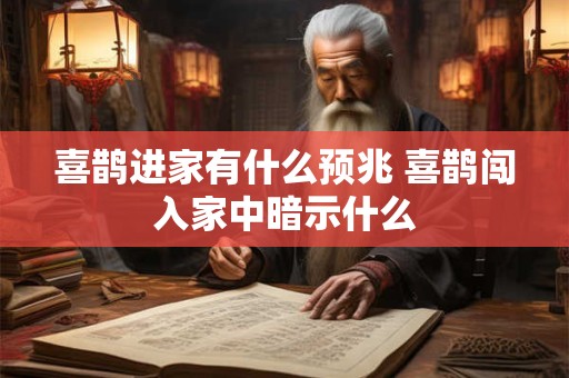 详细阅读:喜鹊进家有什么预兆 喜鹊闯入家中暗示什么 喜鹊进家有什么预兆 喜鹊闯入家中暗示什么