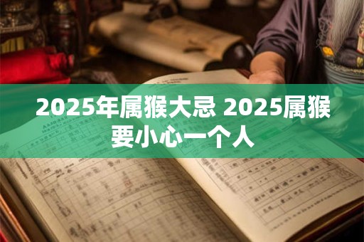 2025年属猴大忌 2025属猴要小心一个人