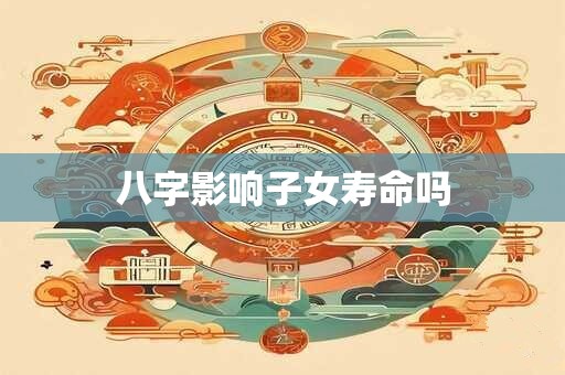 八字影响子女寿命吗