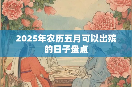 2025年农历五月可以出殡的日子盘点
