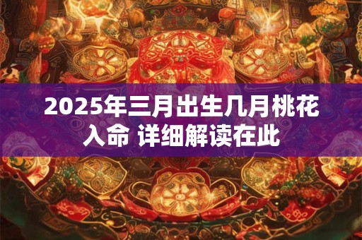 2025年三月出生几月桃花入命 详细解读在此