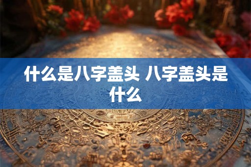 什么是八字盖头 八字盖头是什么