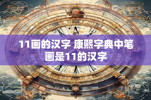 11画的汉字 康熙字典中笔画是11的汉字