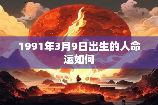 1991年3月9日出生的人命运如何