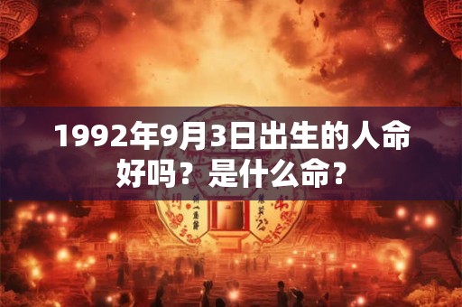 1992年9月3日出生的人命好吗？是什么命？