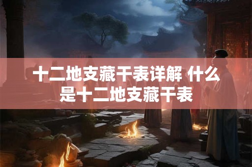 十二地支藏干表详解 什么是十二地支藏干表