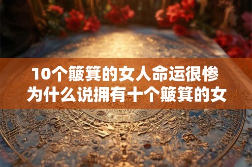 10个簸箕的女人命运很惨 为什么说拥有十个簸箕的女人命运很惨