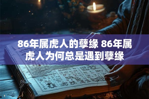 86年属虎人的孽缘 86年属虎人为何总是遇到孽缘