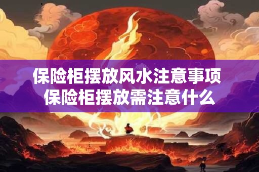 保险柜摆放风水注意事项 保险柜摆放需注意什么