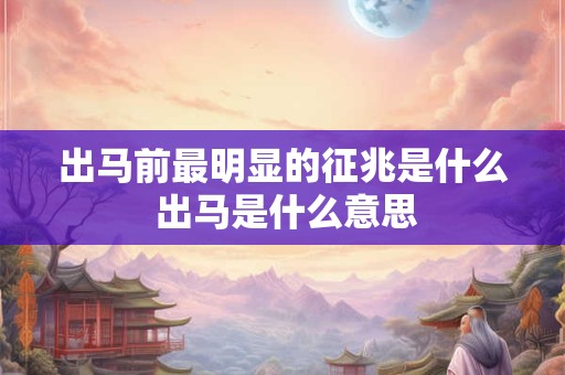 出马前最明显的征兆是什么 出马是什么意思