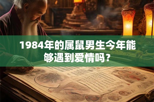 1984年的属鼠男生今年能够遇到爱情吗？