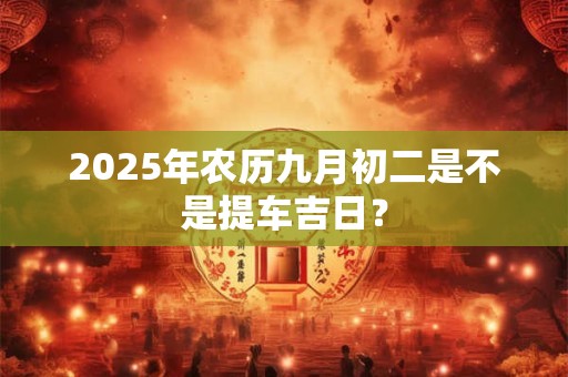 2026年农历九月初二是不是提车吉日？