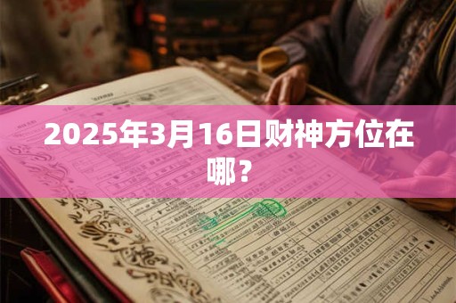 2025年3月16日财神方位在哪？