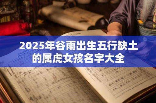 2025年谷雨出生五行缺土的属虎女孩名字大全