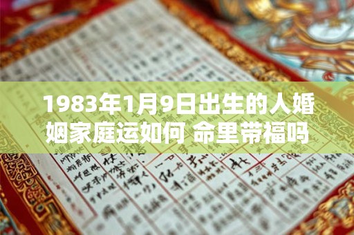 1983年1月9日出生的人婚姻家庭运如何 命里带福吗