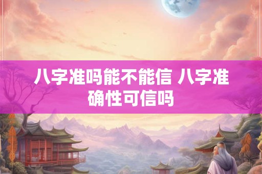 八字准吗能不能信 八字准确性可信吗