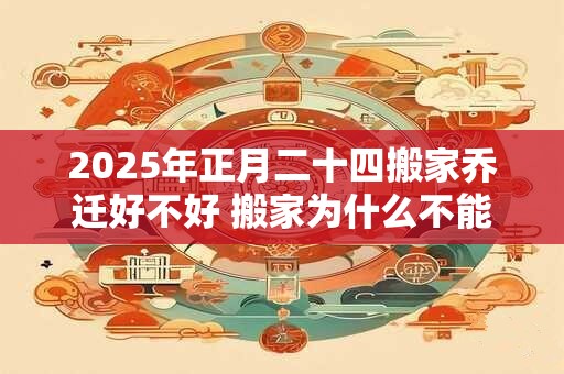 2025年正月二十四搬家乔迁好不好 搬家为什么不能搬枕头