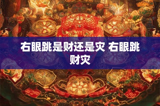 右眼跳是财还是灾 右眼跳财灾