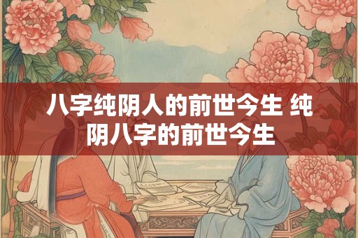 八字纯阴人的前世今生 纯阴八字的前世今生