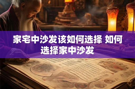 家宅中沙发该如何选择 如何选择家中沙发