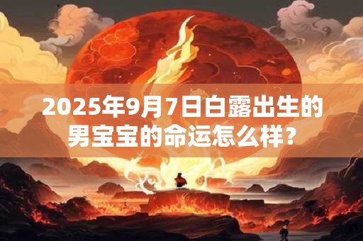 2025年9月7日白露出生的男宝宝的命运怎么样？