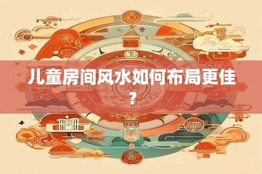 儿童房间风水如何布局更佳？