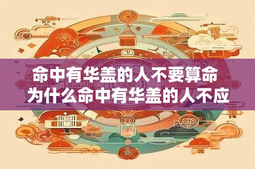 命中有华盖的人不要算命 为什么命中有华盖的人不应该去算命