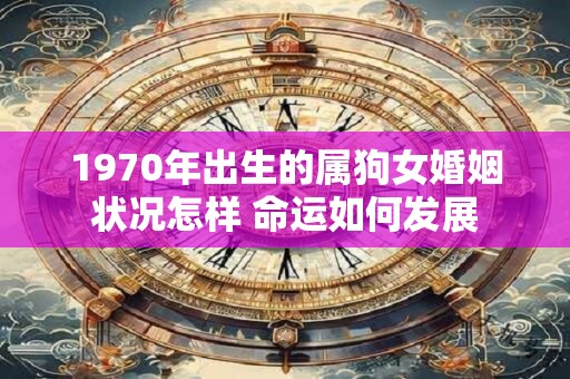 1970年出生的属狗女婚姻状况怎样 命运如何发展