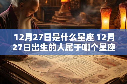 12月27日是什么星座 12月27日出生的人属于哪个星座