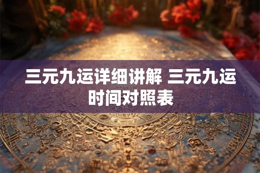 三元九运详细讲解 三元九运时间对照表
