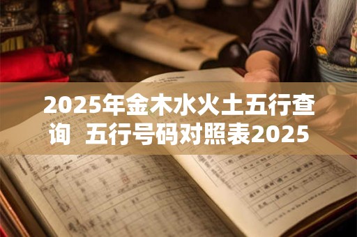 2025年金木水火土五行查询  五行号码对照表2025