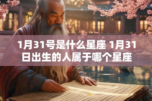 1月31号是什么星座 1月31日出生的人属于哪个星座 1月31号是什么星座 1月31日出生的人属于哪个星座